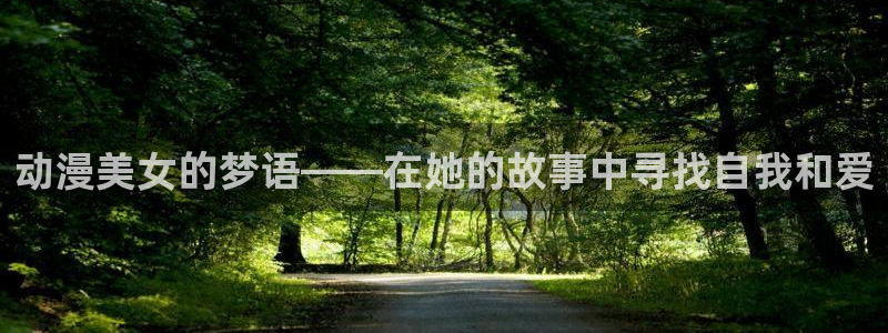 动漫天堂免费观看：动漫美女的梦语——在她的故事中寻找自我和爱